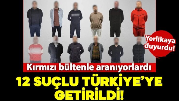 Kırmızı bültenle aranan 12 suçlu Türkiye’ye getirildi